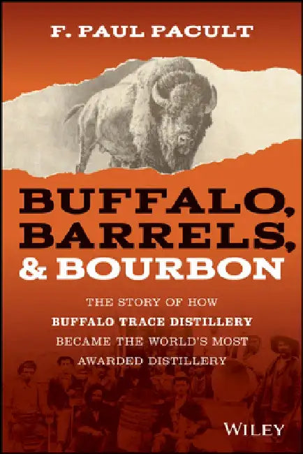 Buffalo, Barrels and Bourbon: The Story of How Buffalo Trace Distillery Became the World's Most Awarded Distillery by F. Paul Pacult