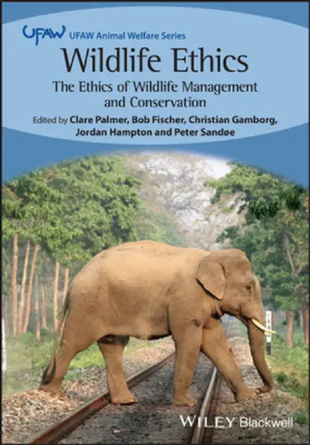 Wildlife Ethics: The Ethics of Wildlife Management and Conservation by Bob Fischer