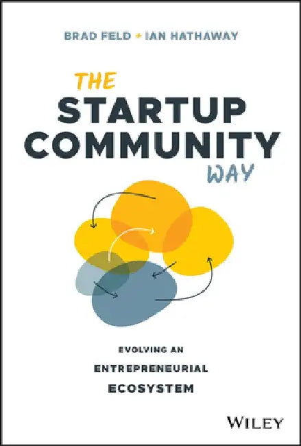 The Startup Community Way: How to Build an Entrepreneurial Ecosystem That Thrives by Brad Feld