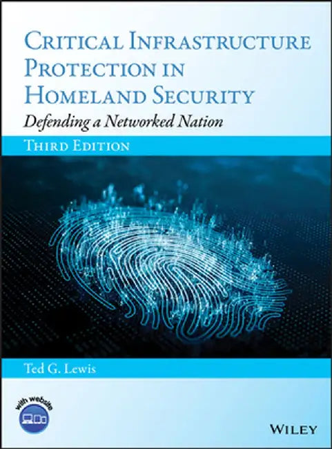 Critical Infrastructure Protection in Homeland Security: Defending a Networked Nation by Ted G. Lewis