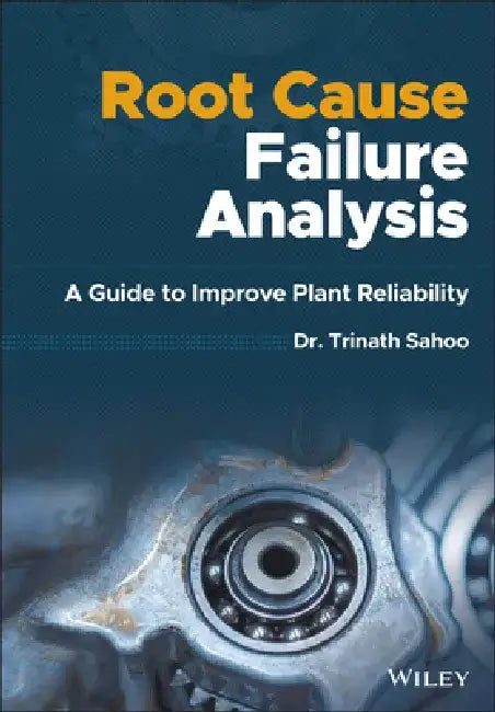 Root Cause Failure Analysis: A Guide to Improve Plant Reliability by Trinath Sahoo