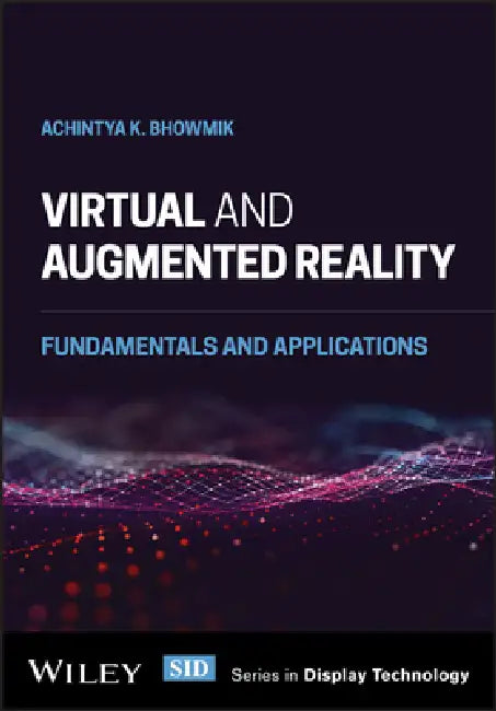 Virtual And Augmented Reality - Fundamentals And Applications by Achintya K. Bhowmik