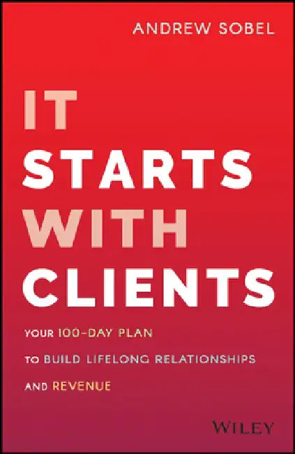 It Starts with Clients: Your 100-Day Plan to Build Lifelong Relationships and Revenue by Andrew Sobel