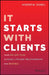 It Starts with Clients: Your 100-Day Plan to Build Lifelong Relationships and Revenue by Andrew Sobel