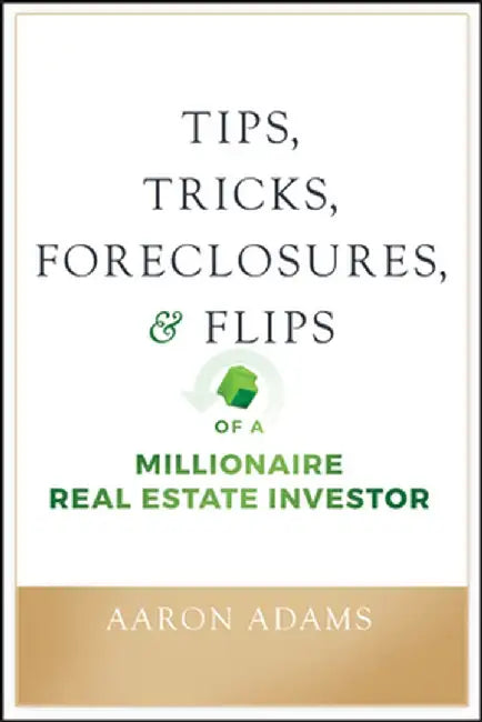 Tips, Tricks, Foreclosures, & Flips of a Millionaire Real-Estate Investor by Aarron Adams