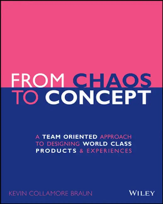 From Chaos to Concept: A Team Oriented Approach to Designing World Class Products and Experiences by Kevin L. Braun