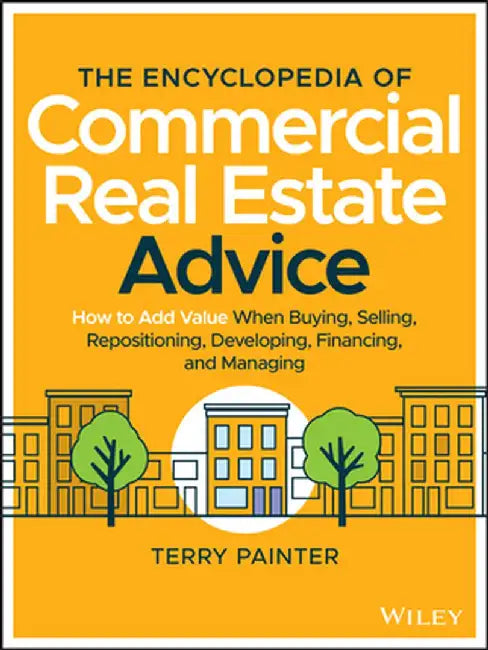 The Commercial Real Estate Encyclopedia: 400 Key Concepts, with Examples and Practical Advice for the Novice, the Professional, and the Mogul by Terry Painter