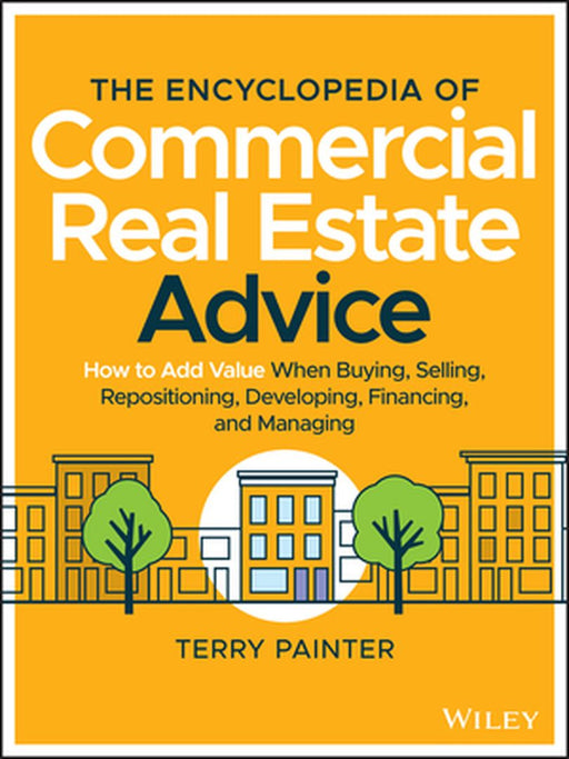 The Commercial Real Estate Encyclopedia: 400 Key Concepts, with Examples and Practical Advice for the Novice, the Professional, and the Mogul by Terry Painter