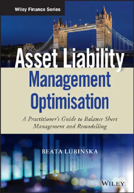 Asset Liability Management Optimization: A Practitioner's Guide to Balance Sheet Management and Remodeling by Beata Lubinska