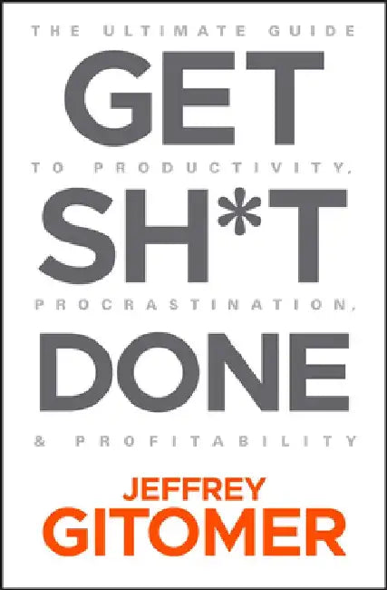 Get Sh*t Done: The Ultimate Guide to Productivity, Procrastination, & Profitability (with a Little Profanity) by Jeffrey Gitomer