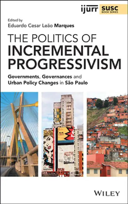 The Politics of Incremental Progressivism: Governments, Governances and Urban Policy Changes in Sao Paulo by Eduardo Cesar Leão Marques