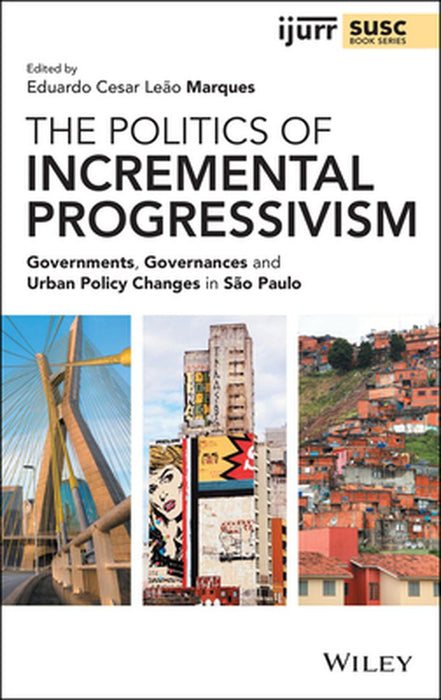 The Politics of Incremental Progressivism: Governments, Governances and Urban Policy Changes in Sao Paulo by Eduardo Cesar Leão Marques