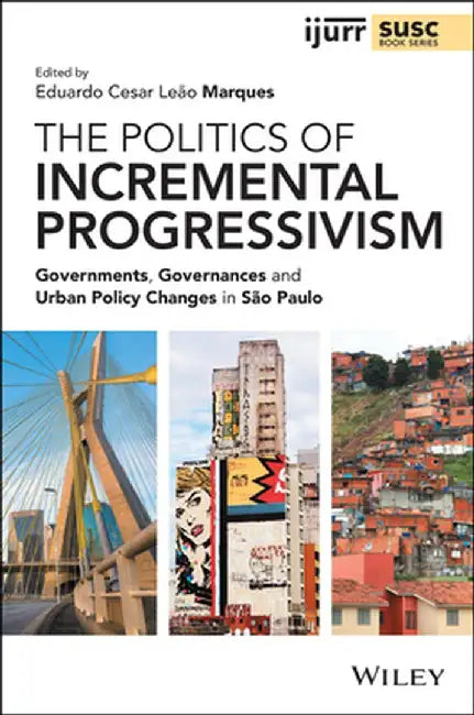 The Politics of Incremental Progressivism: Governments, Governances and Urban Policy Changes in Sao Paulo by Eduardo Cesar Leão Marques