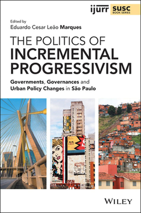 The Politics of Incremental Progressivism: Governments, Governances and Urban Policy Changes in Sao Paulo by Eduardo Cesar Leão Marques