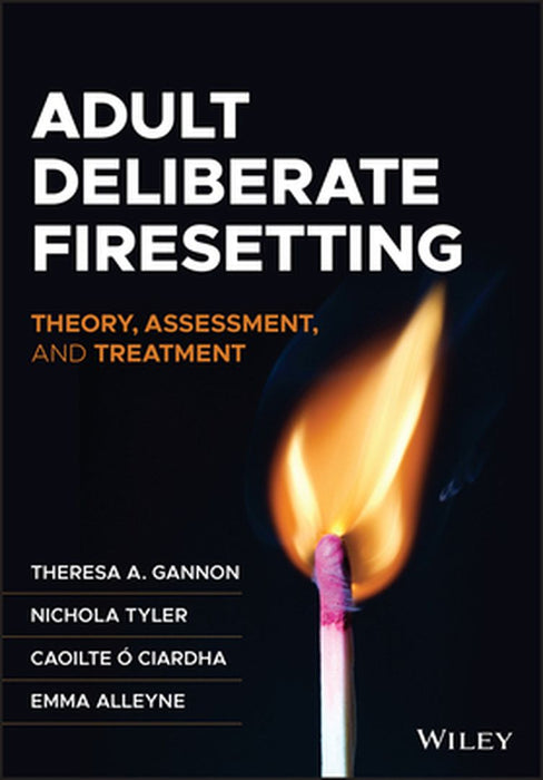Adult Deliberate Firesetting: Theory, Assessment, and Treatment by Theresa A. Gannon