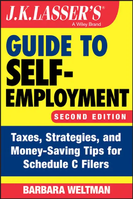 J.K. Lasser's Guide to Self-Employment: Taxes, Strategies, and Money-Saving Tips for Schedule C Filers, Second Edition by Barbara Weltman
