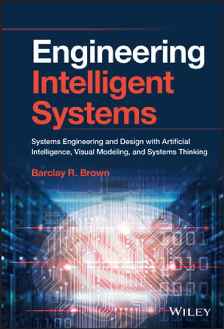 Engineering Smarter Systems: New Approaches to Systems Engineering and Design with Artificial Intelligence, Machine Learning and System Modelling by Barclay R. Brown
