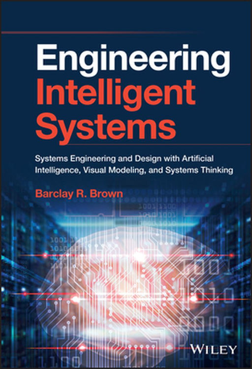 Engineering Smarter Systems: New Approaches to Systems Engineering and Design with Artificial Intelligence, Machine Learning and System Modelling by Barclay R. Brown