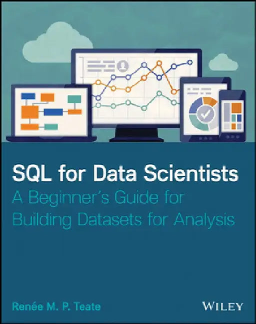 SQL for Data Scientists: A Beginner's Guide for Building Datasets for Analysis by Renee M. Teate