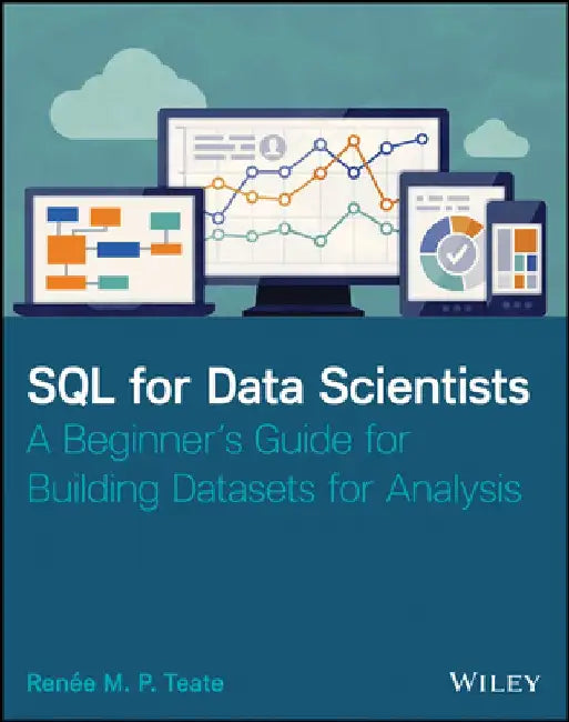 SQL for Data Scientists: A Beginner's Guide for Building Datasets for Analysis by Renee M. Teate