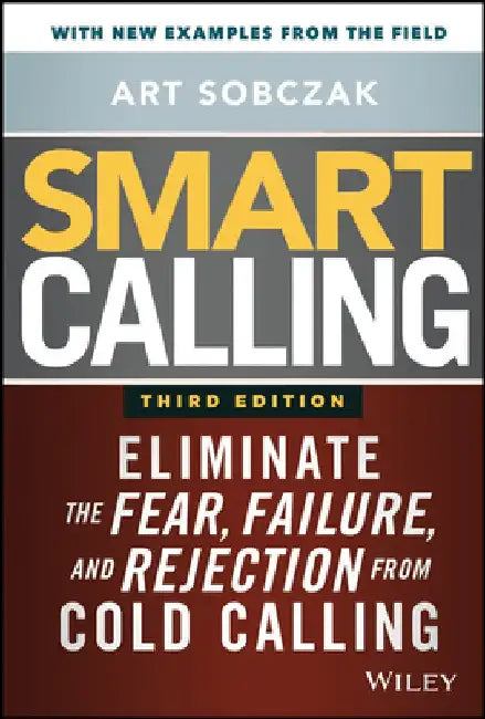 Smart Calling, 3e: Eliminate the Fear, Failure, and Rejection from Cold Calling