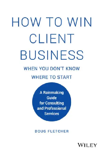 How to Win Client Business When You Don't Know Where to Start: A Rainmaking Guide for Consulting and Professional Services by Doug Fletcher