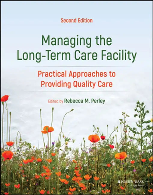 Managing the Long-Term Care Facility: Practical Approaches to Providing Quality Care, 2nd Edition by Rebecca Perley