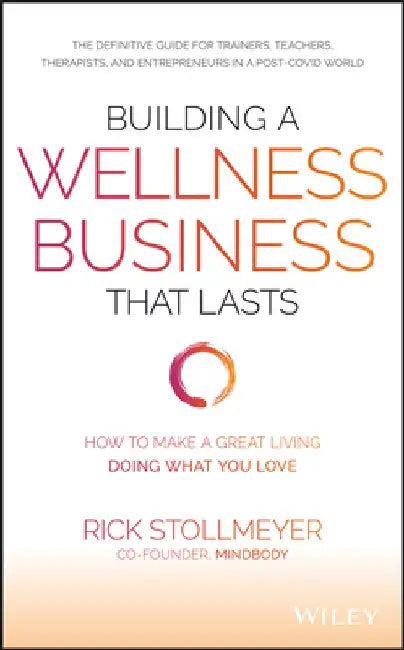 Building a Wellness Business That Lasts: How to Make a Great Living Doing What You Love by Rick Stollmeyer