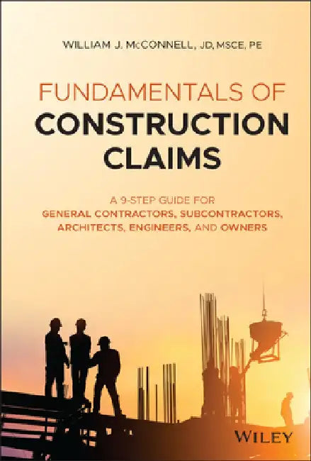 Fundamentals of Construction Claims: A 10-Step Guide for General Contractors, Subcontractors, Architects and Engineers by William J. McConnell