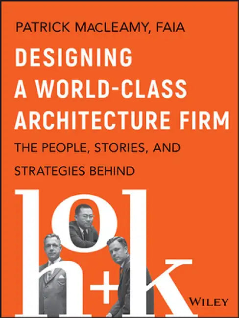 Designing a World Class Architecture Firm: The People, Stories, and Strategies Behind Hok by Patrick Macleamy
