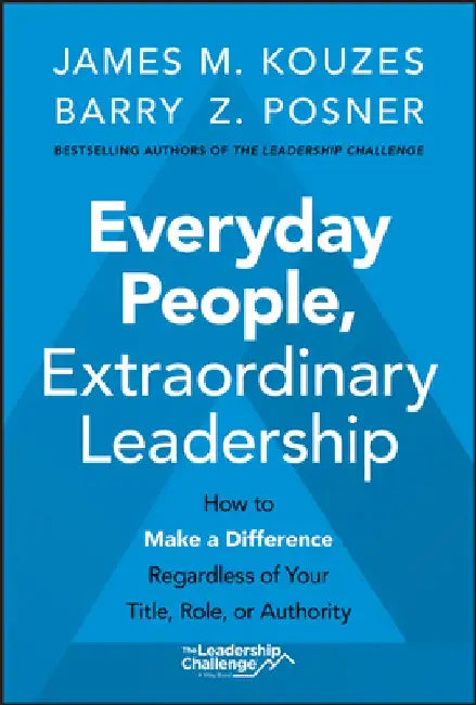 Everyday People, Extraordinary Leadership: How Tomake a Difference Regardless of Your Title, Role, or Authority by James M. Kouzes