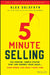 5-Minute Selling: The Proven, Simple System That Can Double Your Sales ... Even When You Don't Have Time by Alex Goldfayn