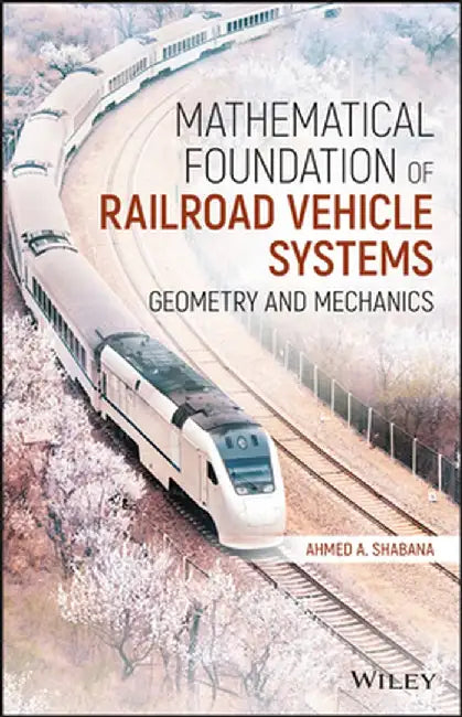 Mathematical Foundation of Railroad Vehicle Systems: Geometry and Mechanics by Ahmed a. Shabana