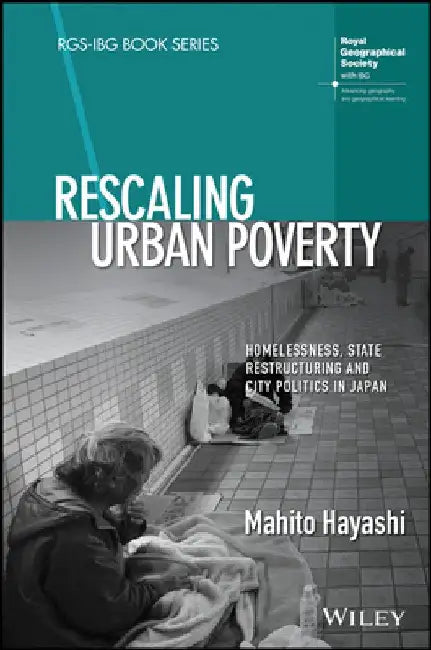 Rescaling Urban Poverty: Homelessness, State Restructuring and City Politics in Japan by Mahito Hayashi