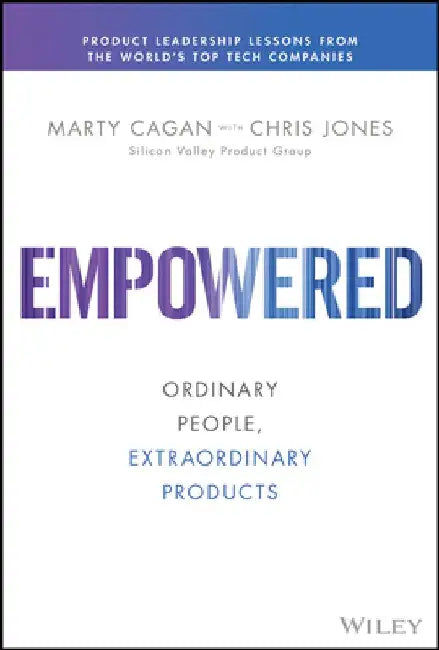 Empowered: Ordinary People, Extraordinary Products by Marty Cagan