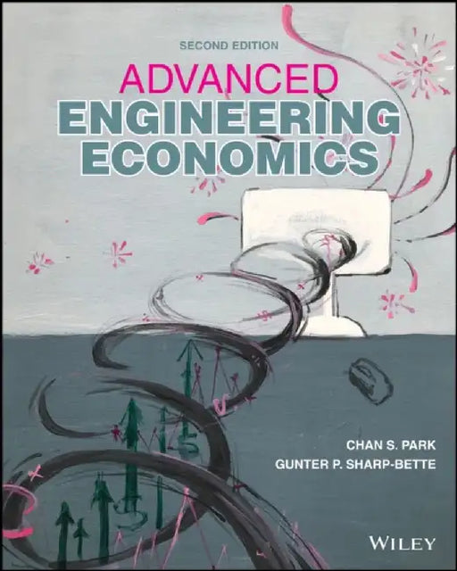 Advanced Engineering Economics, 2nd Edition by Chan S. Park, Gunter P. Sharp