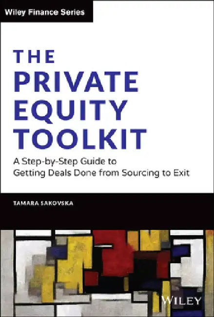 The Private Equity Toolkit: A Step-By-Step Guide to Getting Deals Done from Sourcing to Exit by Tamara Sakovska