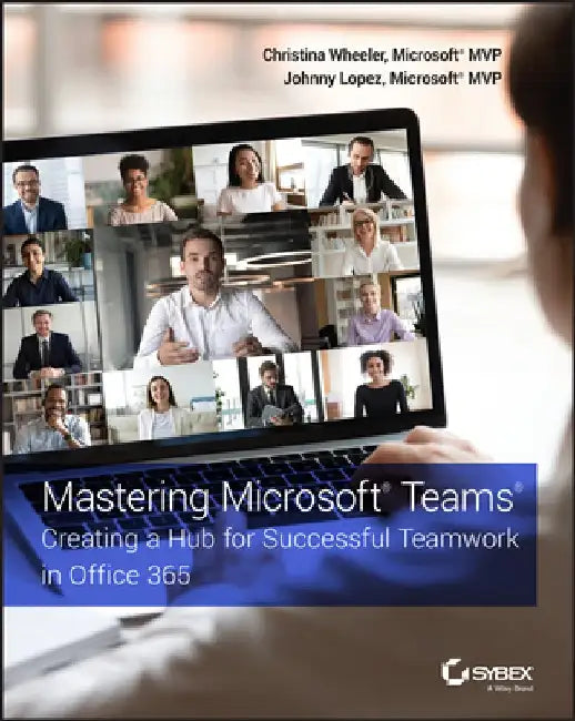 Mastering Microsoft Teams: Creating a Hub for Successful Teamwork in Office 365 by Christina Wheeler