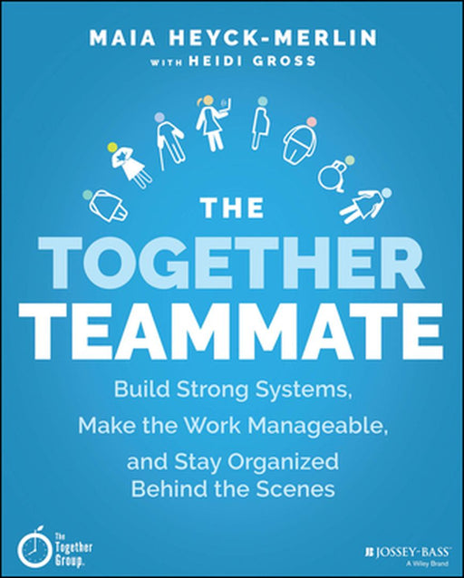 The Together Teammate: Build Strong Systems Make The Work Manageable And Stay Organized Behind The Scenes by Heyck-Merlin