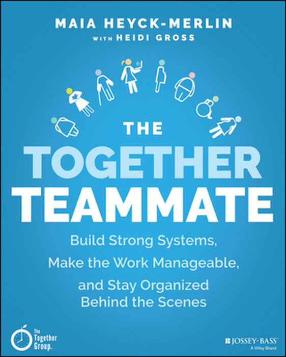 The Together Teammate: Build Strong Systems Make The Work Manageable And Stay Organized Behind The Scenes by Heyck-Merlin