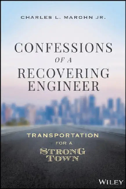 Confessions of a Recovering Civil Engineer: Transportation for a Strong Town by Charles L. Marohn