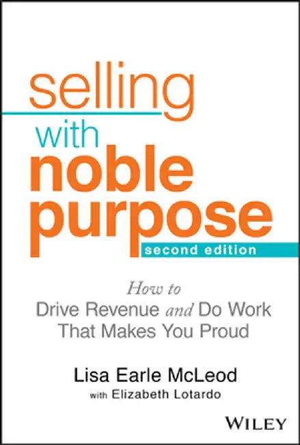 Selling with Noble Purpose, 2e: How to Drive Revenue and Do Work That Makes You Proud