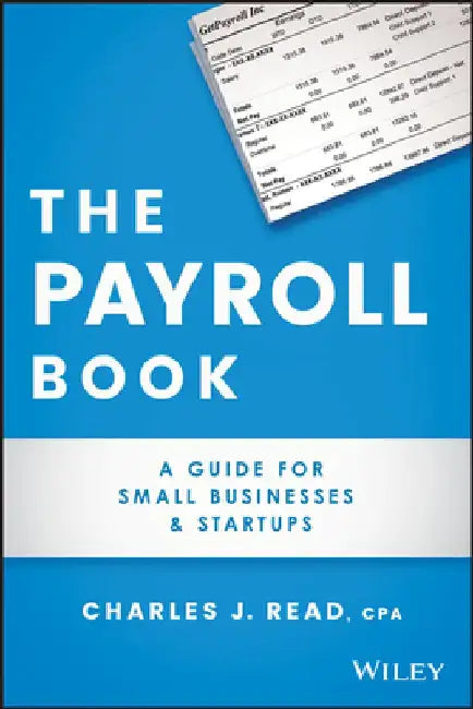 Payroll: A Guide for Small Businesses and Start Ups by Charles Read