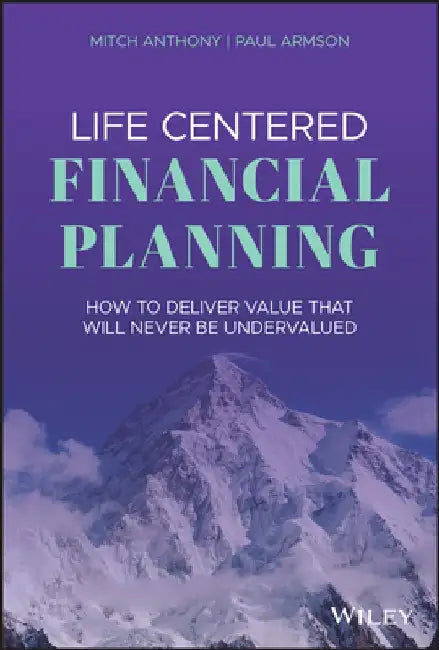Life-Centered Financial Planning: How to Deliver Value That Will Never Be Undervalued by Mitch Anthony