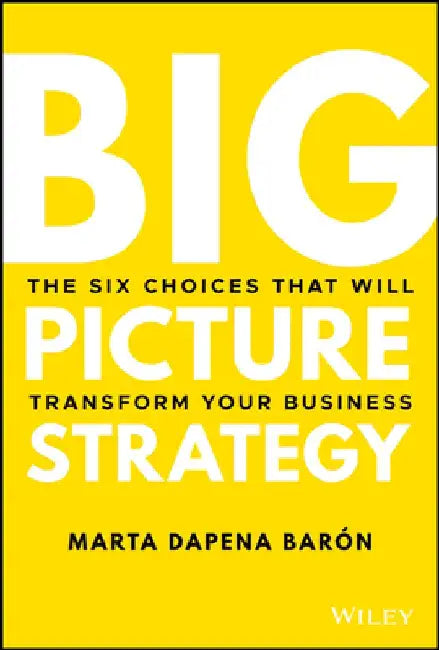 Focused Choices Limitless Growth: How Constraining and Integrating Strategic Decisions Leads to Growth by Marta Dapena-Baron