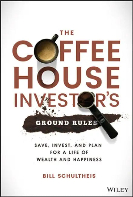 The Coffeehouse Investor's Ground Rules: Save, Invest, and Plan for a Life of Wealth and Happiness by Bill Schultheis