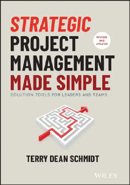 Strategic Project Management Made Simple: Practical Tools for Leaders and Teams by Terry Schmidt