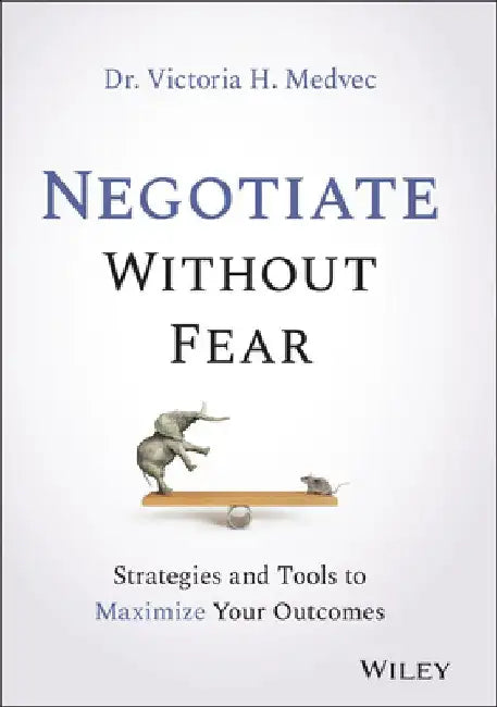 Negotiate Without Fear: Strategies and Tools to Maximize Your Outcomes by Victoria Medvec
