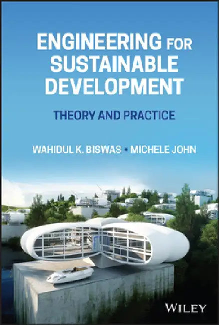Engineering for Sustainable Development: Theory and Practice by Wahidul K. Biswas