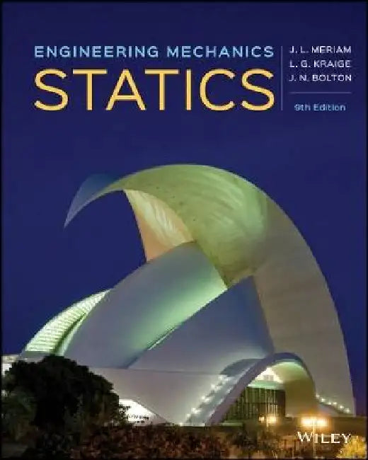 Engineering Mechanics: Statics, 9th Edition by James L. Meriam, L. G. Kraige, J. N. Bolton (Bluefield State College)